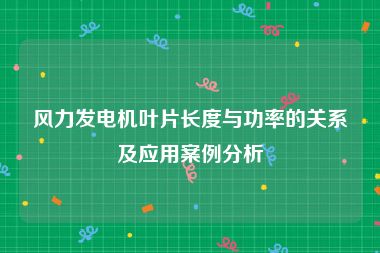 风力发电机叶片长度与功率的关系及应用案例分析