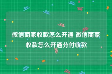 微信商家收款怎么开通 微信商家收款怎么开通分付收款