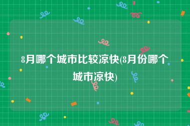 8月哪个城市比较凉快(8月份哪个城市凉快)