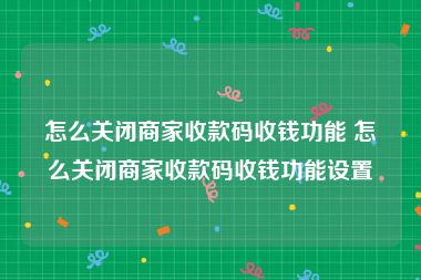 怎么关闭商家收款码收钱功能 怎么关闭商家收款码收钱功能设置