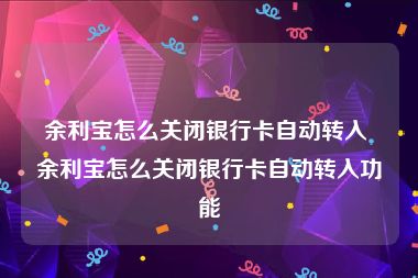 余利宝怎么关闭银行卡自动转入 余利宝怎么关闭银行卡自动转入功能