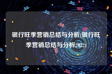 银行旺季营销总结与分析(银行旺季营销总结与分析2022)