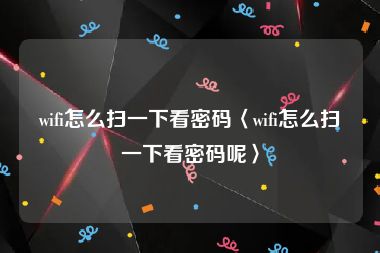 wifi怎么扫一下看密码〈wifi怎么扫一下看密码呢〉