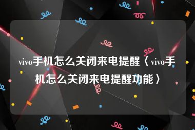 vivo手机怎么关闭来电提醒〈vivo手机怎么关闭来电提醒功能〉