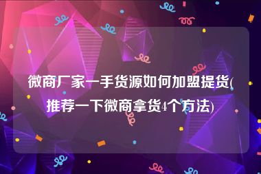 微商厂家一手货源如何加盟提货(推荐一下微商拿货4个方法)