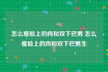 怎么瘦脸上的肉和双下巴男 怎么瘦脸上的肉和双下巴男生