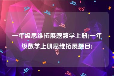 一年级思维拓展题数学上册(一年级数学上册思维拓展题目)