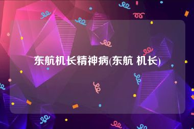 东航机长精神病(东航 机长)