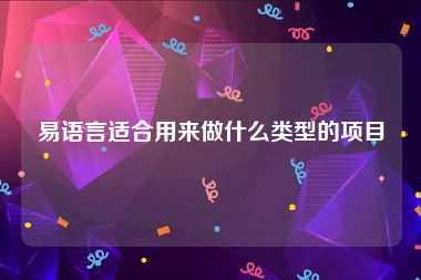 易语言适合用来做什么类型的项目