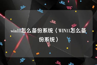 win11怎么备份系统〈WIN11怎么备份系统〉