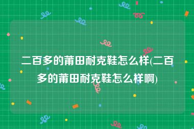 二百多的莆田耐克鞋怎么样(二百多的莆田耐克鞋怎么样啊)