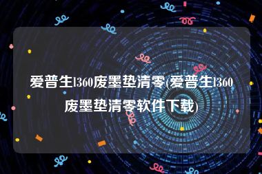 爱普生l360废墨垫清零(爱普生l360废墨垫清零软件下载)