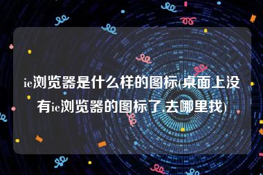 ie浏览器是什么样的图标(桌面上没有ie浏览器的图标了,去哪里找)