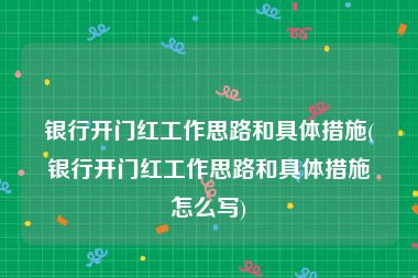 银行开门红工作思路和具体措施(银行开门红工作思路和具体措施怎么写)