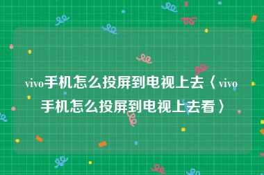 vivo手机怎么投屏到电视上去〈vivo手机怎么投屏到电视上去看〉