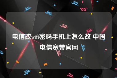 电信改wifi密码手机上怎么改 中国电信宽带官网