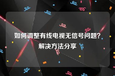 如何调整有线电视无信号问题？解决方法分享