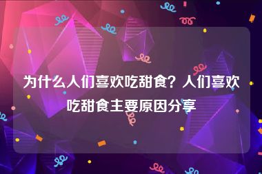 为什么人们喜欢吃甜食？人们喜欢吃甜食主要原因分享