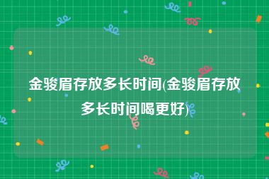 金骏眉存放多长时间(金骏眉存放多长时间喝更好)