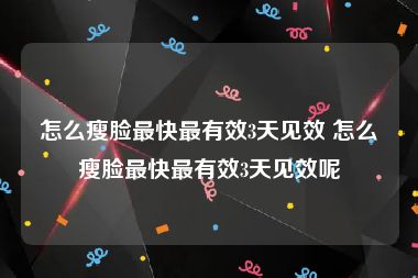 怎么瘦脸最快最有效3天见效 怎么瘦脸最快最有效3天见效呢