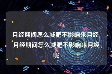 月经期间怎么减肥不影响来月经 月经期间怎么减肥不影响来月经呢