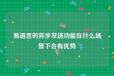 易语言的异步发送功能在什么场景下会有优势