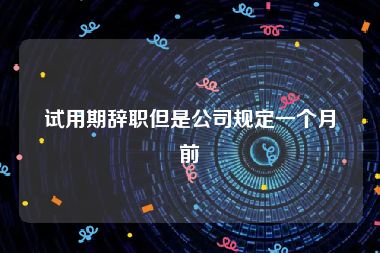 试用期辞职但是公司规定一个月前