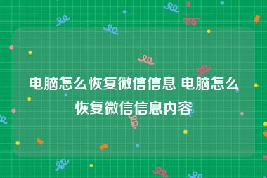 电脑怎么恢复微信信息 电脑怎么恢复微信信息内容