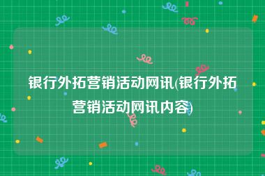 银行外拓营销活动网讯(银行外拓营销活动网讯内容)