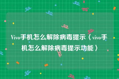 Vivo手机怎么解除病毒提示〈vivo手机怎么解除病毒提示功能〉