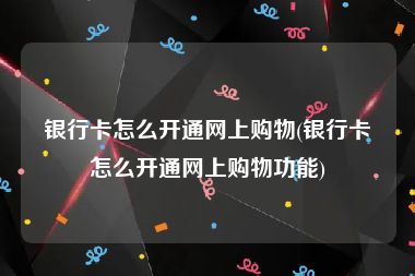 银行卡怎么开通网上购物(银行卡怎么开通网上购物功能)