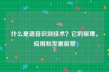 什么是语音识别技术？它的原理、应用和发展前景