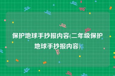 保护地球手抄报内容(二年级保护地球手抄报内容)