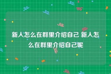 新人怎么在群里介绍自己 新人怎么在群里介绍自己呢