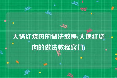 大锅红烧肉的做法教程(大锅红烧肉的做法教程窍门)