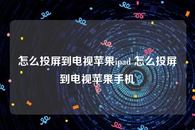 怎么投屏到电视苹果ipad 怎么投屏到电视苹果手机