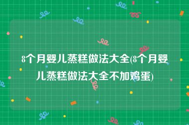 8个月婴儿蒸糕做法大全(8个月婴儿蒸糕做法大全不加鸡蛋)