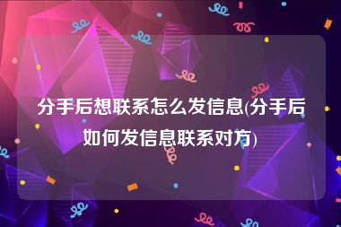 分手后想联系怎么发信息(分手后如何发信息联系对方)