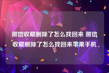 微信收藏删除了怎么找回来 微信收藏删除了怎么找回来苹果手机