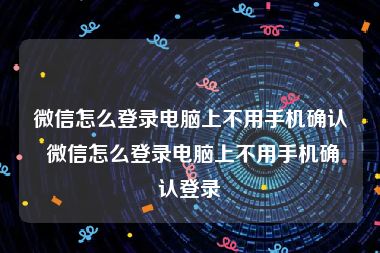 微信怎么登录电脑上不用手机确认 微信怎么登录电脑上不用手机确认登录