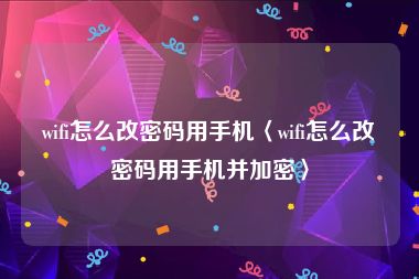 wifi怎么改密码用手机〈wifi怎么改密码用手机并加密〉