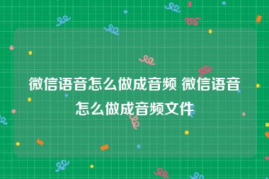 微信语音怎么做成音频 微信语音怎么做成音频文件