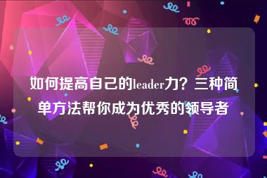 如何提高自己的leader力？三种简单方法帮你成为优秀的领导者