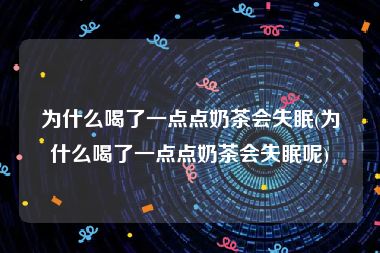 为什么喝了一点点奶茶会失眠(为什么喝了一点点奶茶会失眠呢)