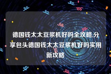 德国钱太太豆浆机好吗全攻略,分享包头德国钱太太豆浆机好吗实用新攻略