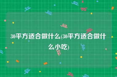 30平方适合做什么(30平方适合做什么小吃)