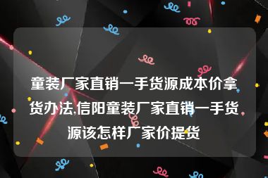 童装厂家直销一手货源成本价拿货办法,信阳童装厂家直销一手货源该怎样厂家价提货