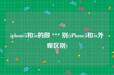 iphone5和5s的颜 *** 别(iPhone5和5s外观区别)