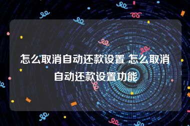 怎么取消自动还款设置 怎么取消自动还款设置功能