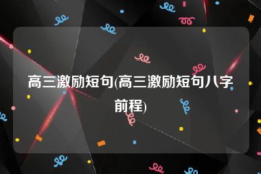 高三激励短句(高三激励短句八字前程)